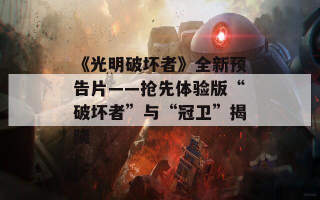 《光明破坏者》全新预告片——抢先体验版“破坏者”与“冠卫”揭晓