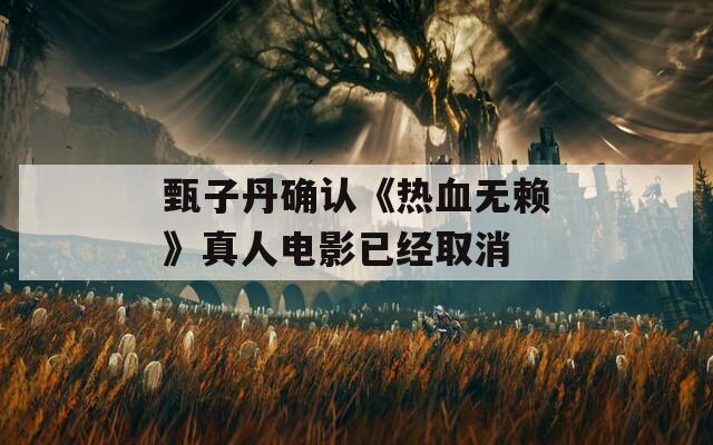 甄子丹确认《热血无赖》真人电影已经取消