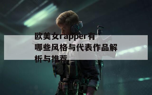 欧美女rapper有哪些风格与代表作品解析与推荐