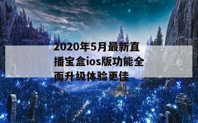 2020年5月最新直播宝盒ios版功能全面升级体验更佳