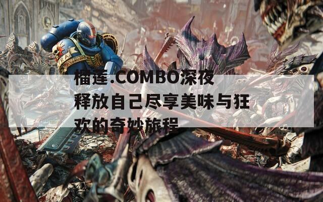 榴莲.COMBO深夜释放自己尽享美味与狂欢的奇妙旅程