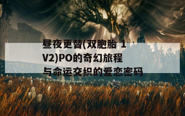 昼夜更替(双胞胎 1V2)PO的奇幻旅程与命运交织的爱恋密码