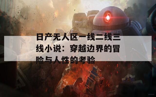 日产无人区一线二线三线小说：穿越边界的冒险与人性的考验