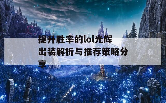 提升胜率的lol光辉出装解析与推荐策略分享