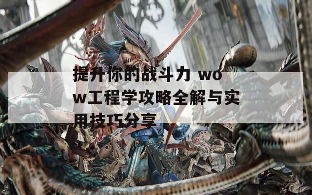 提升你的战斗力 wow工程学攻略全解与实用技巧分享