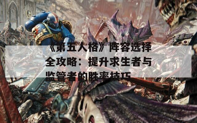 《第五人格》阵容选择全攻略：提升求生者与监管者的胜率技巧