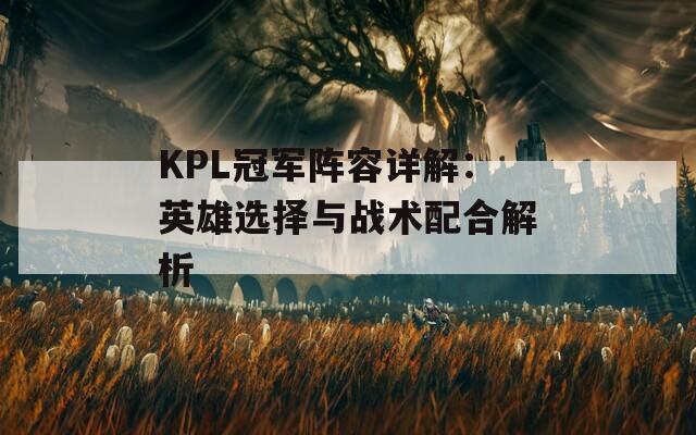 KPL冠军阵容详解：英雄选择与战术配合解析