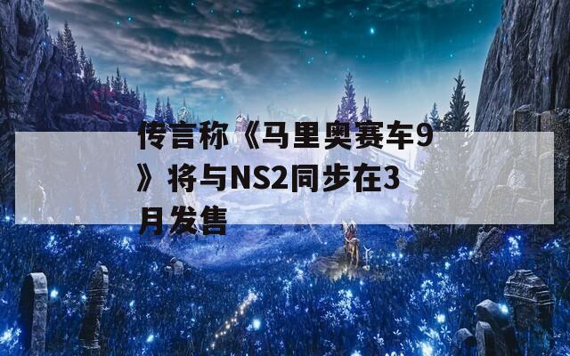 传言称《马里奥赛车9》将与NS2同步在3月发售