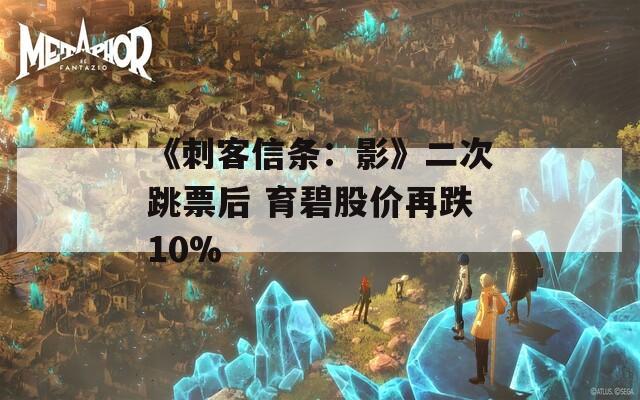 《刺客信条：影》二次跳票后 育碧股价再跌10%