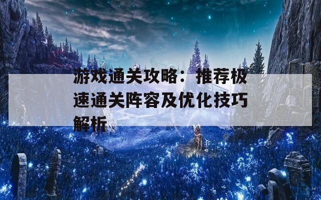 游戏通关攻略：推荐极速通关阵容及优化技巧解析