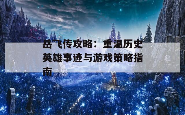 岳飞传攻略：重温历史英雄事迹与游戏策略指南