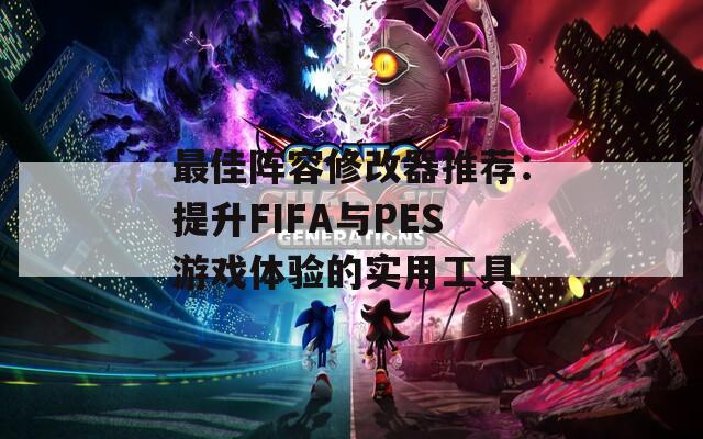 最佳阵容修改器推荐：提升FIFA与PES游戏体验的实用工具