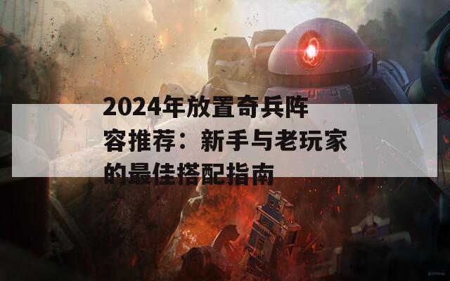 2024年放置奇兵阵容推荐：新手与老玩家的最佳搭配指南