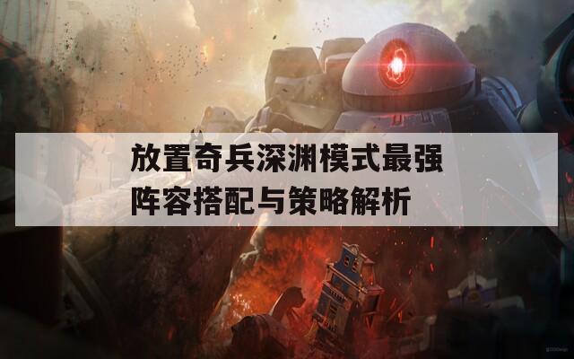 放置奇兵深渊模式最强阵容搭配与策略解析