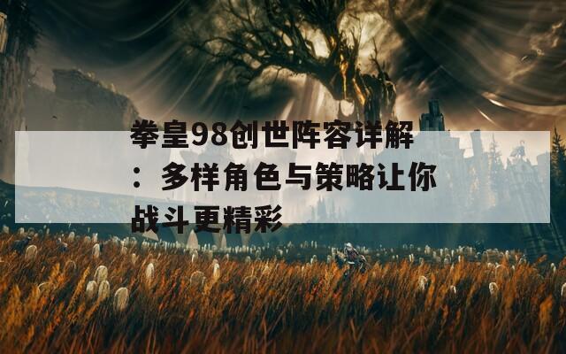 拳皇98创世阵容详解：多样角色与策略让你战斗更精彩