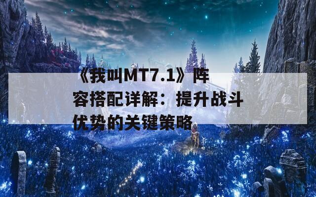 《我叫MT7.1》阵容搭配详解：提升战斗优势的关键策略