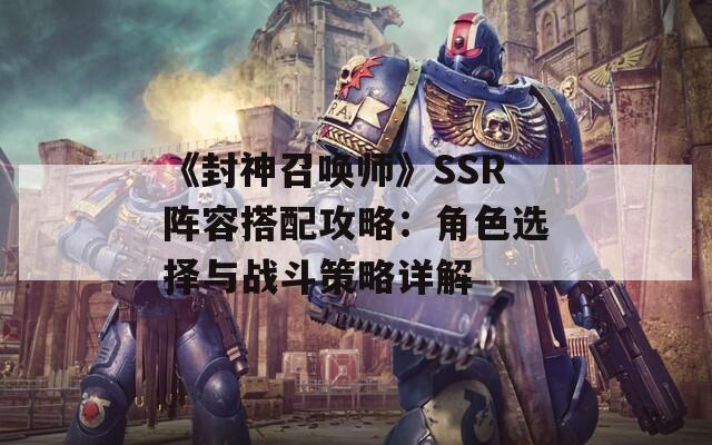 《封神召唤师》SSR阵容搭配攻略：角色选择与战斗策略详解