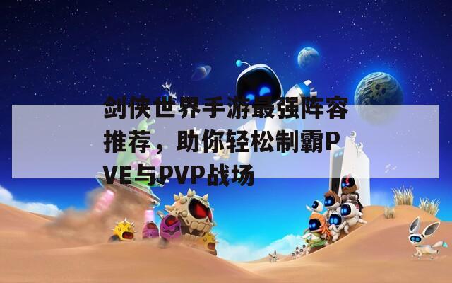 剑侠世界手游最强阵容推荐，助你轻松制霸PVE与PVP战场