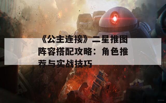 《公主连接》二星推图阵容搭配攻略：角色推荐与实战技巧