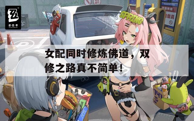 女配同时修炼佛道，双修之路真不简单！