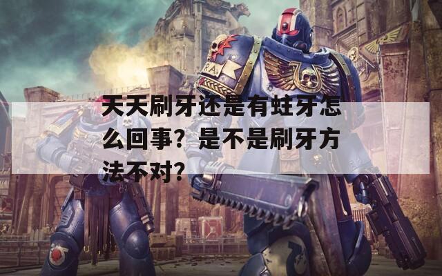 天天刷牙还是有蛀牙怎么回事？是不是刷牙方法不对？