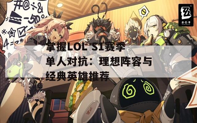 掌握LOL S1赛季单人对抗：理想阵容与经典英雄推荐