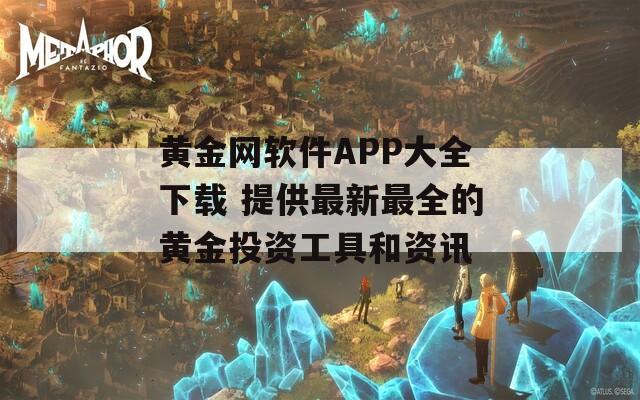 黄金网软件APP大全下载 提供最新最全的黄金投资工具和资讯