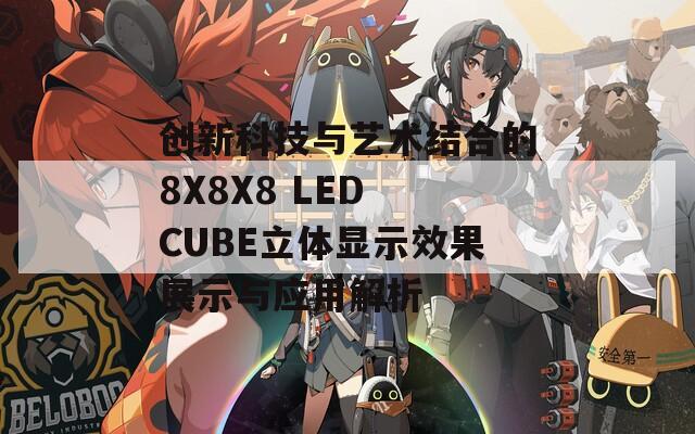 创新科技与艺术结合的8X8X8 LED CUBE立体显示效果展示与应用解析