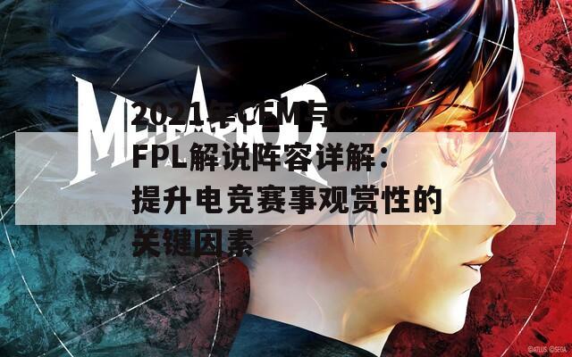 2021年CFM与CFPL解说阵容详解：提升电竞赛事观赏性的关键因素