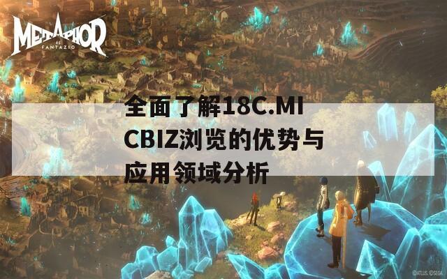 全面了解18C.MICBIZ浏览的优势与应用领域分析