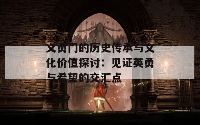 义勇门的历史传承与文化价值探讨：见证英勇与希望的交汇点