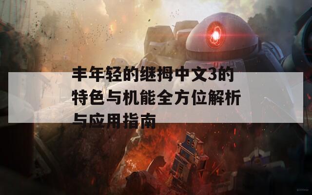 丰年轻的继拇中文3的特色与机能全方位解析与应用指南