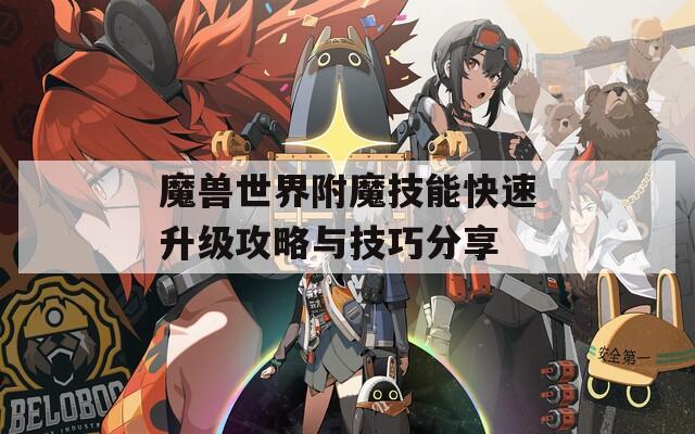 魔兽世界附魔技能快速升级攻略与技巧分享