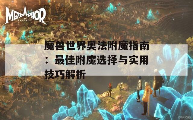 魔兽世界奥法附魔指南：最佳附魔选择与实用技巧解析