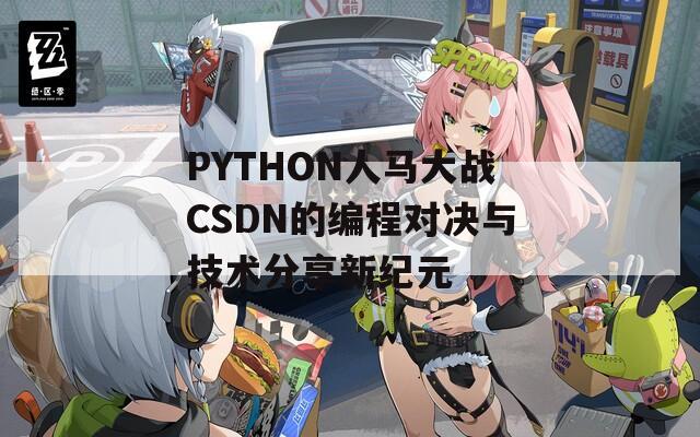 PYTHON人马大战CSDN的编程对决与技术分享新纪元