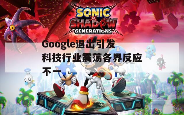 Google退出引发科技行业震荡各界反应不一