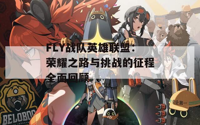 FLY战队英雄联盟：荣耀之路与挑战的征程全面回顾