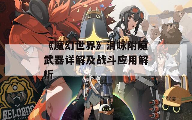 《魔幻世界》涓咏附魔武器详解及战斗应用解析