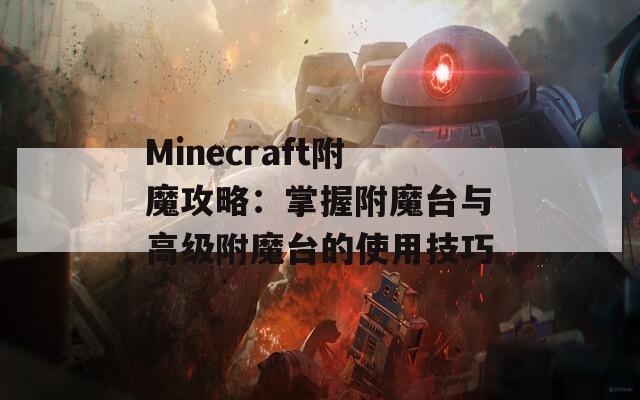 Minecraft附魔攻略：掌握附魔台与高级附魔台的使用技巧