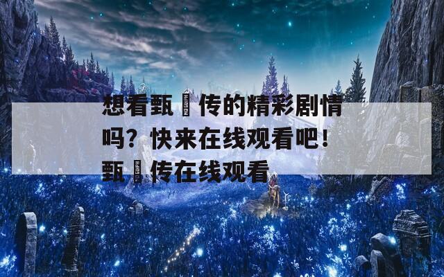 想看甄嬛传的精彩剧情吗？快来在线观看吧！甄嬛传在线观看