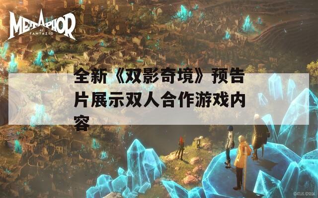 全新《双影奇境》预告片展示双人合作游戏内容