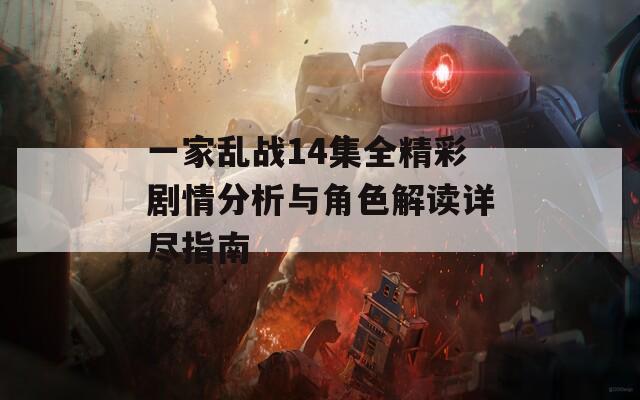 一家乱战14集全精彩剧情分析与角色解读详尽指南