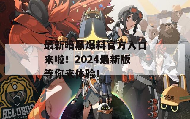 最新暗黑爆料官方入口来啦！2024最新版等你来体验！