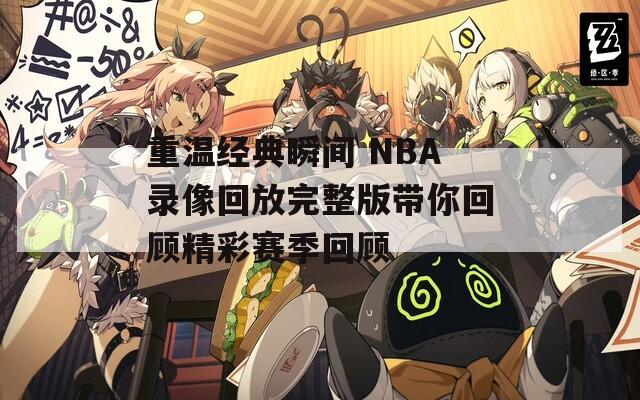 重温经典瞬间 NBA录像回放完整版带你回顾精彩赛季回顾