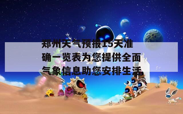 郑州天气预报15天准确一览表为您提供全面气象信息助您安排生活