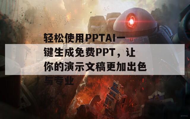 轻松使用PPTAI一键生成免费PPT，让你的演示文稿更加出色与专业