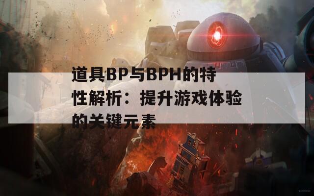 道具BP与BPH的特性解析：提升游戏体验的关键元素