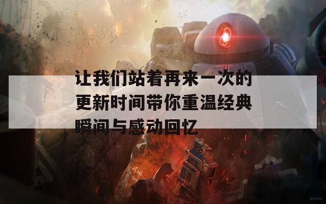 让我们站着再来一次的更新时间带你重温经典瞬间与感动回忆