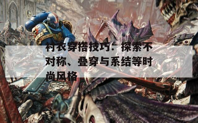 衬衣穿搭技巧：探索不对称、叠穿与系结等时尚风格