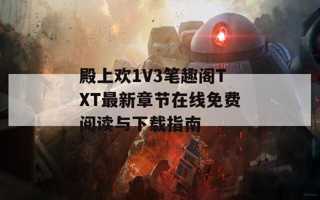 殿上欢1V3笔趣阁TXT最新章节在线免费阅读与下载指南